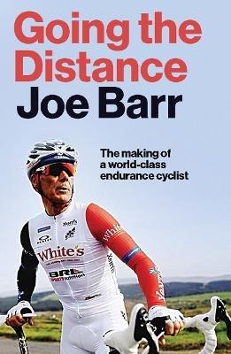 Going the Distance: The Making of a world class endurance cyclist - Joe Barr - cover