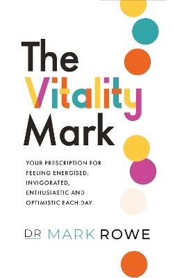 The Vitality Mark: Your prescription for feeling energised, invigorated, enthusiastic and optimistic each day - Mark Rowe - cover