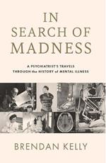 In Search of Madness: A psychiatrist’s travels through the history of mental illness