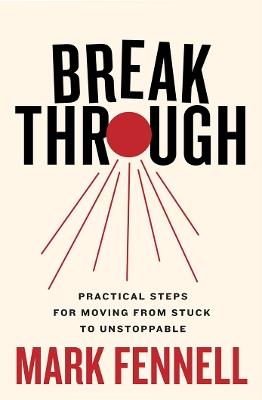 Break Through: Practical Steps for Moving From Stuck to Unstoppable - Mark Fennell - cover