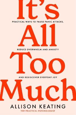 It's All Too Much: Practical ways to pause panic attacks, reduce overwhelm and anxiety, and rediscover everyday joy - Allison Keating - cover