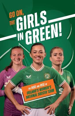 Go On, The Girls in Green!: The Rise and Rise of Ireland’s Women’s National Soccer Team - cover