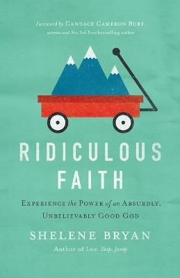 Ridiculous Faith: Experience the Power of an Absurdly, Unbelievably Good God - Shelene Bryan - cover