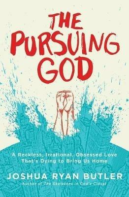 The Pursuing God: A Reckless, Irrational, Obsessed Love That's Dying to Bring Us Home - Joshua Ryan Butler - cover