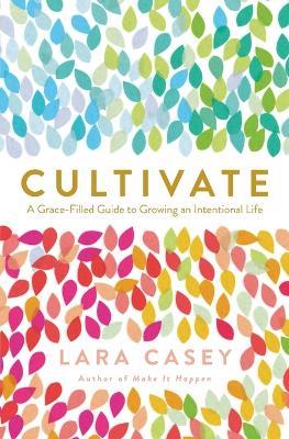 Cultivate: A Grace-Filled Guide to Growing an Intentional Life - Lara Casey - cover