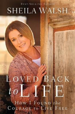 Loved Back to Life: How I Found the Courage to Live Free - Sheila Walsh - cover