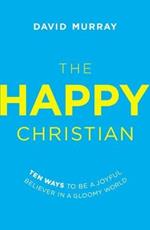 The Happy Christian: Ten Ways to Be a Joyful Believer in a Gloomy World