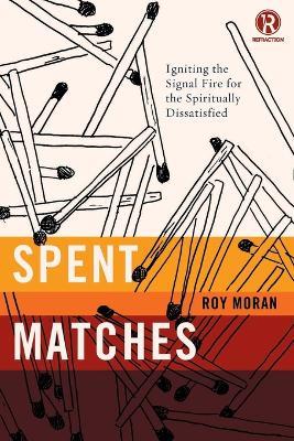 Spent Matches: Igniting the Signal Fire for the Spiritually Dissatisfied - Roy Moran,Refraction - cover