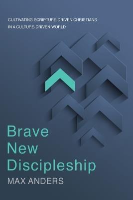 Brave New Discipleship: Cultivating Scripture-driven Christians in a Culture-driven World - Max Anders - cover