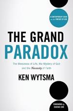 The Grand Paradox: The Messiness of Life, the Mystery of God and the Necessity of Faith