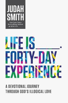 Life Is _____ Forty-Day Experience: A Devotional Journey Through God's Illogical Love - Judah Smith - cover