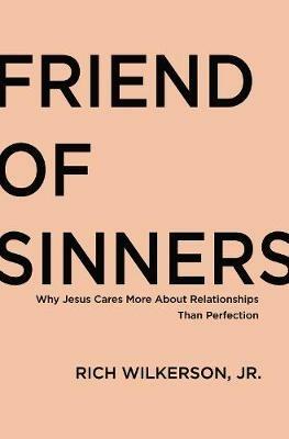 Friend of Sinners: Why Jesus Cares More About Relationship Than Perfection - Rich Wilkerson Jr. - cover