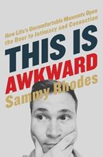 This Is Awkward: How Life's Uncomfortable Moments Open the Door to Intimacy and Connection