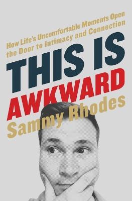 This Is Awkward: How Life's Uncomfortable Moments Open the Door to Intimacy and Connection - Sammy Rhodes - cover