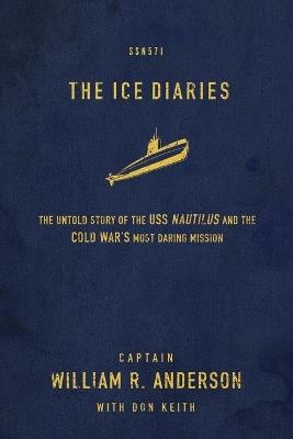 The Ice Diaries: The True Story of One of Mankind's Greatest Adventures - Captain William R. Anderson - cover