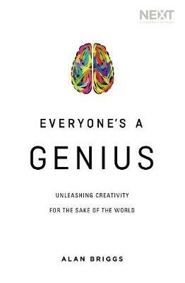 Everyone's a Genius: Unleashing Creativity for the Sake of the World - Alan Briggs - cover