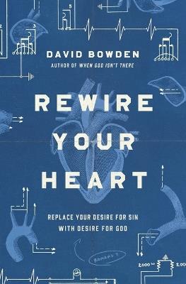 Rewire Your Heart: Replace Your Desire for Sin with Desire For God - David Bowden - cover