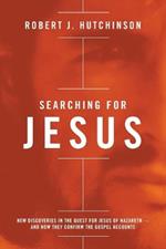 Searching for Jesus: New Discoveries in the Quest for Jesus of Nazareth---and How They Confirm the Gospel Accounts