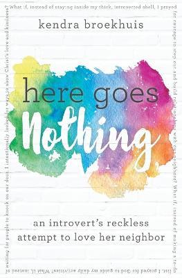 Here Goes Nothing: An Introvert's Reckless Attempt to Love Her Neighbor - Kendra Broekhuis - cover