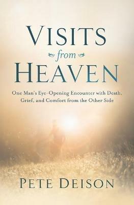 Visits from Heaven: One Man's Eye-Opening Encounter with Death, Grief, and Comfort from the Other Side - Pete Deison - cover