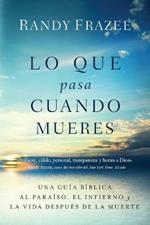 Lo que pasa cuando mueres: Una guia biblica al paraiso, el infierno y la vida despues de la muerte
