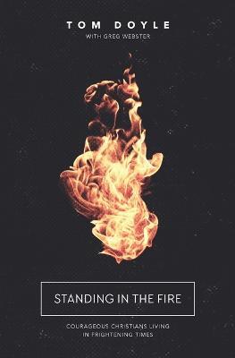 Standing in the Fire: Courageous Christians Living in Frightening Times - Tom Doyle - cover