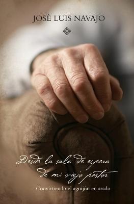 Desde la sala de espera de mi viejo pastor: Convirtiendo el aguijon en arado - Jose Luis Navajo - cover