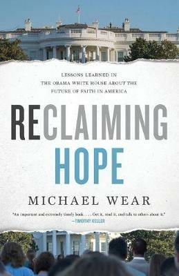 Reclaiming Hope: Lessons Learned in the Obama White House About the Future of Faith in America - Michael R. Wear - cover