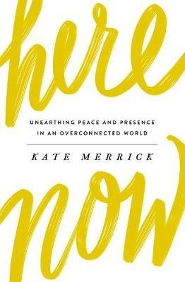 Here, Now: Unearthing Peace and Presence in an Overconnected World - Kate Merrick - cover
