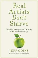 Real Artists Don't Starve: Timeless Strategies for Thriving in the New Creative Age