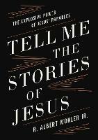 Tell Me the Stories of Jesus: The Explosive Power of Jesus' Parables