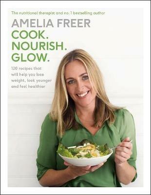 Cook. Nourish. Glow.: 120 recipes to help you lose weight, look younger, and feel healthier - Amelia Freer - cover