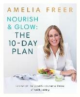 Nourish & Glow: The 10-Day Plan: Kickstart a lifetime of healthy eating - Amelia Freer - cover