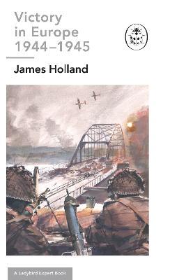 Victory in Europe 1944-1945: A Ladybird Expert Book: (WW2 #11) - James Holland - cover