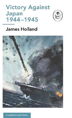 Victory Against Japan 1944-1945: A Ladybird Expert Book: (WW2 #12) - James Holland - cover