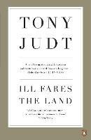 Ill Fares The Land: A Treatise On Our Present Discontents - Tony Judt - cover
