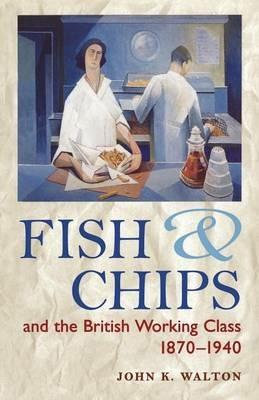 Fish and Chips and the British Working Class, 1870-1940 - John K. Walton - cover