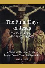 Final Days of Jesus: The Thrill of Defeat, The Agony of Victory: A Classical Historian Explores Jesus's Arrest, Trial, and Execution