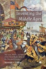 Inventing the Middle Ages: The Lives, Works, and Ideas of the Great Medievalists of the Twentieth Century