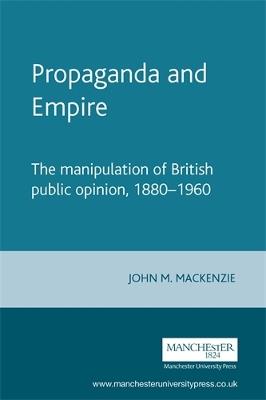 Propaganda and Empire: The Manipulation of British Public Opinion, 1880-1960 - John M. MacKenzie - cover