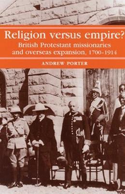 Religion versus Empire?: British Protestant Missionaries and Overseas Expansion, 1700-1914 - A. Porter - cover