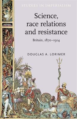Science, Race Relations and Resistance: Britain, 1870–1914 - Douglas A. Lorimer - cover
