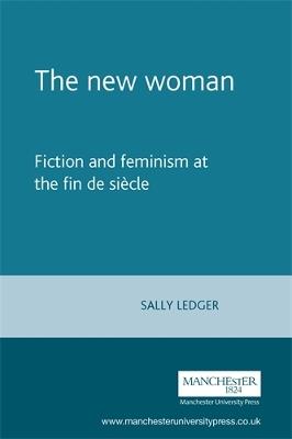 The New Woman: Fiction and Feminism at the Fin De Siecle - Sally Ledger - cover