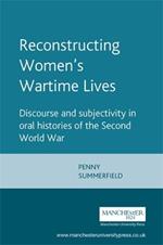 Reconstructing Women's Wartime Lives: Discourse and Subjectivity in Oral Histories of the Second World War