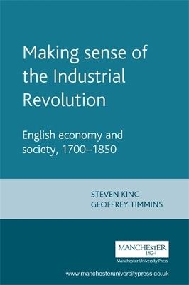 Making Sense of the Industrial Revolution: English Economy and Society, 1700-1850 - Steve King,Geoff Timmins - cover