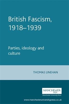 British Fascism, 1918-1939: Parties, Ideology and Culture - Thomas Linehan - cover
