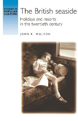 The British Seaside: Holidays and Resorts in the Twentieth Century - John K. Walton - cover
