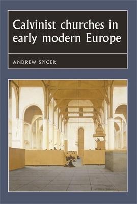 Calvinist Churches in Early Modern Europe - Andrew Spicer - cover