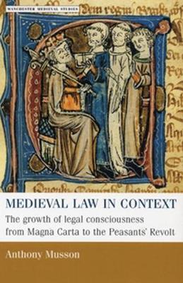 Medieval Law in Context: The Growth of Legal Consciousness from Magna Carta to the Peasants' Revolt - Anthony Musson - cover