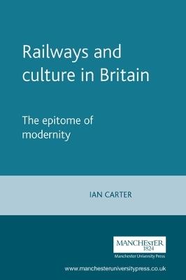 Railways and Culture in Britain: The Epitome of Modernity - Ian Carter - cover
